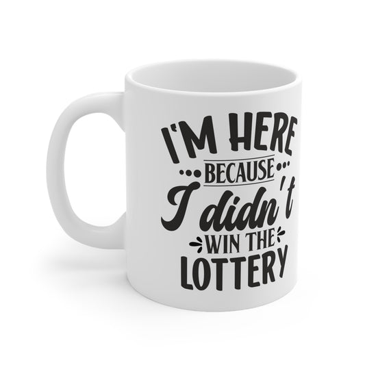 I'm Here Because I Didn't Win The Lottery.  GREAT Gift Ceramic Mug 11oz