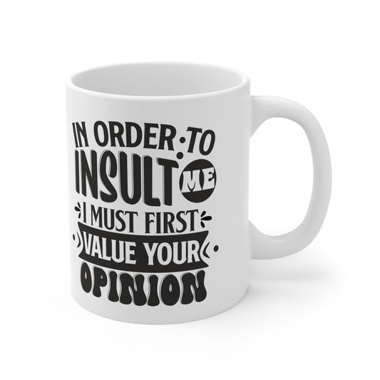 In Order To Insult Me I Must First Value Your Opinion. GREAT Gift  Ceramic Mug 11oz